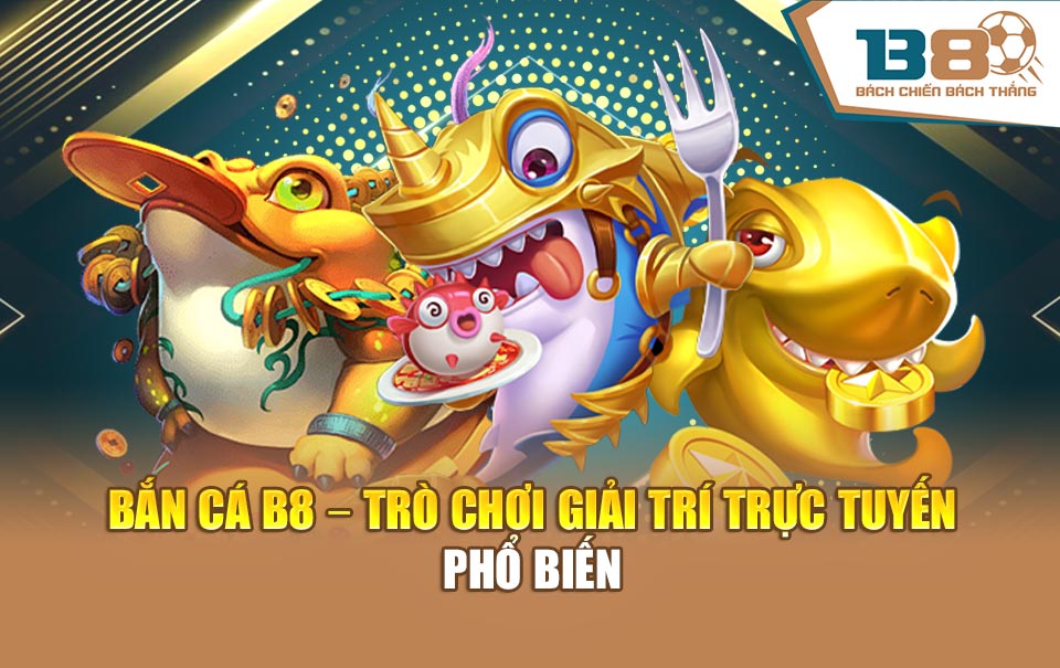 Bắn cá B8 – trò chơi giải trí trực tuyến phổ biến