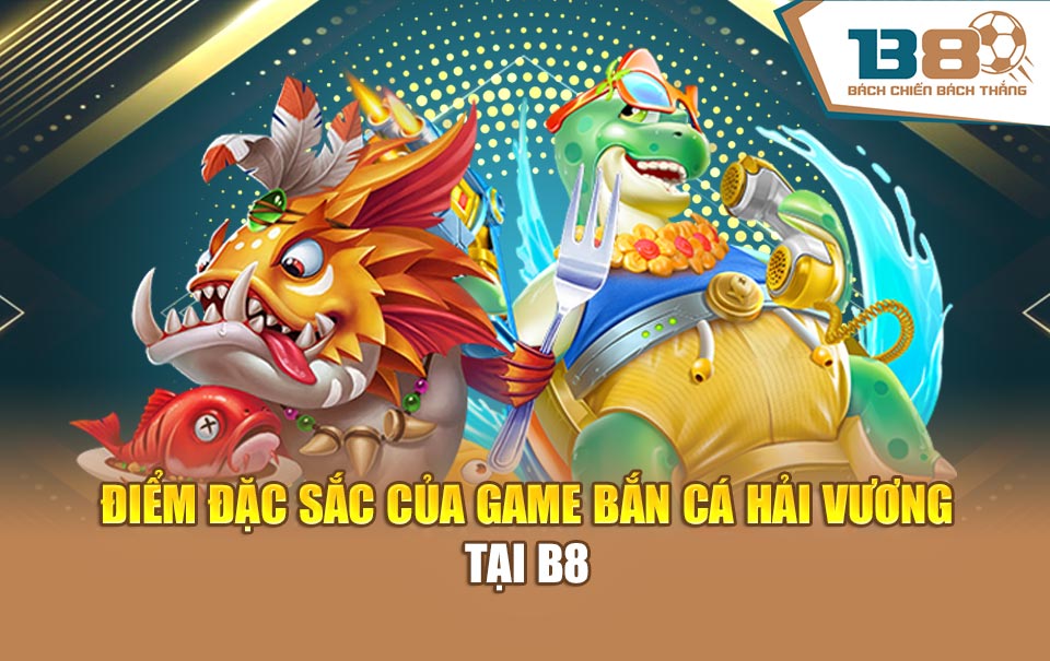 Điểm đặc sắc của game bắn cá Hải Vương tại B8