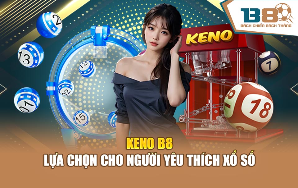 Keno B8 – lựa chọn cho người yêu thích xổ số