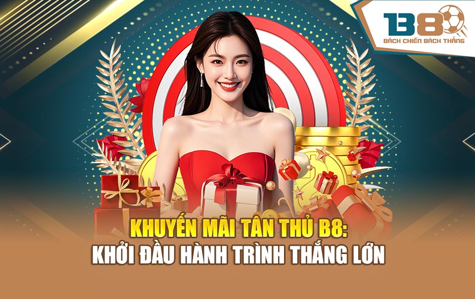 Khuyến Mãi Tân Thủ B8: Khởi Đầu Hành Trình Thắng Lớn