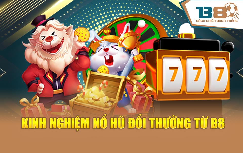 Kinh nghiệm nổ hũ đổi thưởng từ B8