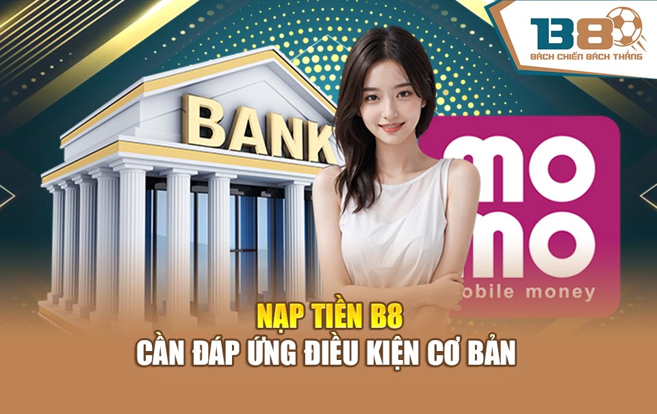 Nạp tiền B8 cần đáp ứng điều kiện cơ bản