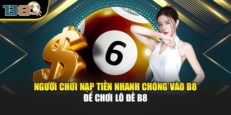Người chơi nạp tiền nhanh chóng vào B8 để chơi Lô đề B8