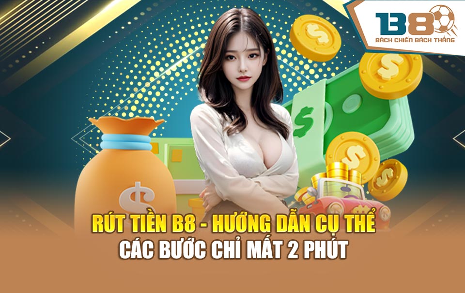 Rút Tiền B8 - Hướng Dẫn Cụ Thể Các Bước Chỉ Mất 2 Phút