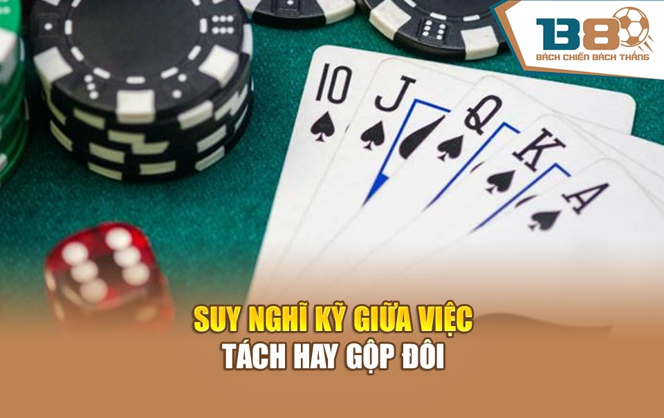Suy nghĩ kỹ giữa việc tách hay gộp đôi