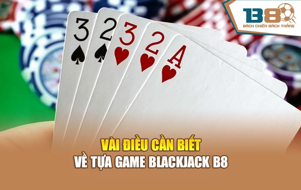 Vài điều cần biết về tựa game blackjack B8